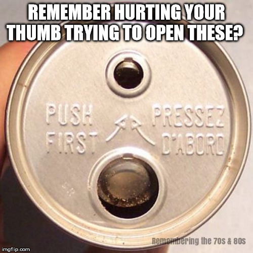 The 1970s | REMEMBER HURTING YOUR THUMB TRYING TO OPEN THESE? | image tagged in 1970s,1980s,pop can,pop top,soda can,retro | made w/ Imgflip meme maker