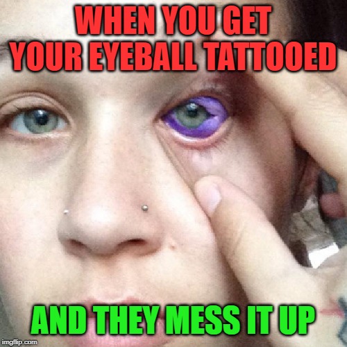 WHEN YOU GET YOUR EYEBALL TATTOOED AND THEY MESS IT UP | made w/ Imgflip meme maker