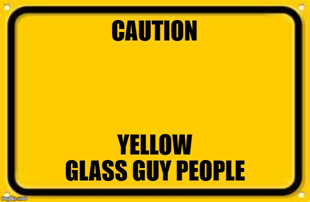 Blank Yellow Sign | CAUTION; YELLOW GLASS GUY PEOPLE | image tagged in memes,blank yellow sign | made w/ Imgflip meme maker