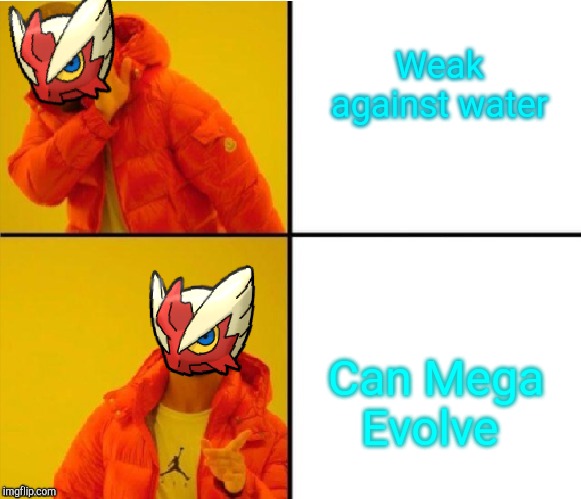 Weak against water; Can Mega Evolve | image tagged in blaze the blaziken drake meme | made w/ Imgflip meme maker