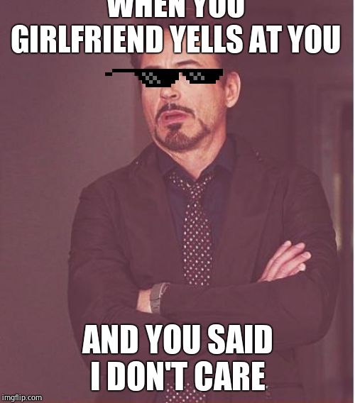 Face You Make Robert Downey Jr Meme | WHEN YOU GIRLFRIEND YELLS AT YOU; AND YOU SAID I DON'T CARE | image tagged in memes,face you make robert downey jr | made w/ Imgflip meme maker