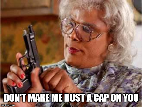 Madea with Gun | DON'T MAKE ME BUST A CAP ON YOU | image tagged in madea with gun | made w/ Imgflip meme maker