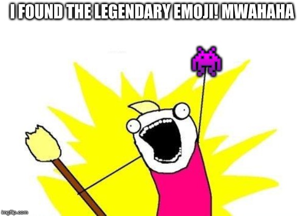 X All The Y | I FOUND THE LEGENDARY EMOJI! MWAHAHA; 👾 | image tagged in memes,x all the y | made w/ Imgflip meme maker
