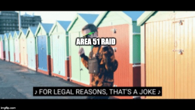 For legal reasons thats a joke | AREA 51 RAID | image tagged in for legal reasons thats a joke | made w/ Imgflip meme maker