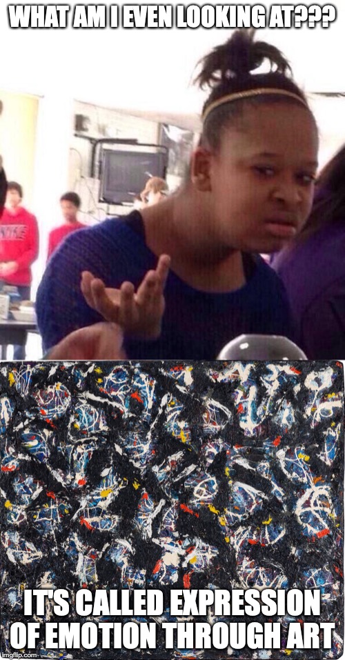 WHAT AM I EVEN LOOKING AT??? IT'S CALLED EXPRESSION OF EMOTION THROUGH ART | image tagged in memes,black girl wat | made w/ Imgflip meme maker