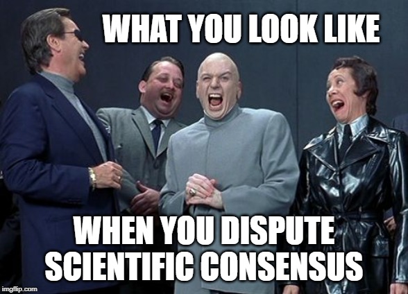 Laughing Villains Meme | WHAT YOU LOOK LIKE; WHEN YOU DISPUTE SCIENTIFIC CONSENSUS | image tagged in memes,laughing villains | made w/ Imgflip meme maker