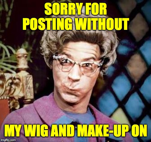 Church Lady | SORRY FOR POSTING WITHOUT MY WIG AND MAKE-UP ON | image tagged in church lady | made w/ Imgflip meme maker