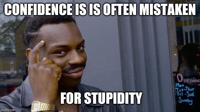 Roll Safe Think About It Meme | CONFIDENCE IS IS OFTEN MISTAKEN FOR STUPIDITY | image tagged in memes,roll safe think about it | made w/ Imgflip meme maker