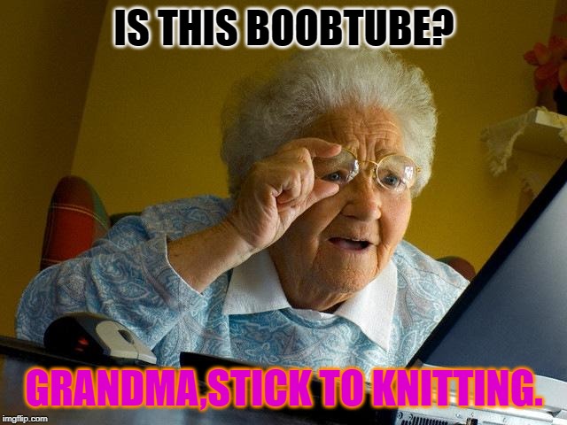 Grandma Finds The Internet | IS THIS BOOBTUBE? GRANDMA,STICK TO KNITTING. | image tagged in memes,grandma finds the internet | made w/ Imgflip meme maker