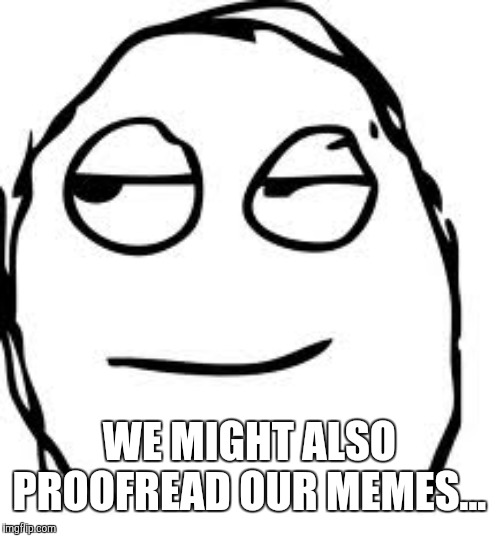 Smirk Rage Face Meme | WE MIGHT ALSO PROOFREAD OUR MEMES... | image tagged in memes,smirk rage face | made w/ Imgflip meme maker
