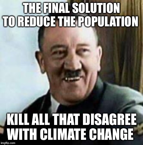 laughing hitler | THE FINAL SOLUTION TO REDUCE THE POPULATION KILL ALL THAT DISAGREE WITH CLIMATE CHANGE | image tagged in laughing hitler | made w/ Imgflip meme maker