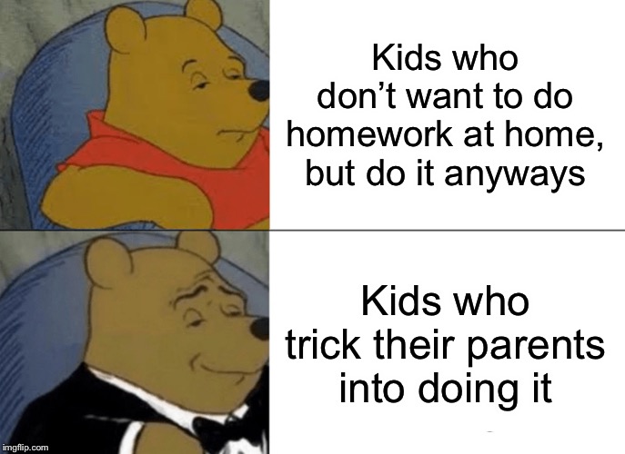 Tuxedo Winnie The Pooh Meme | Kids who don’t want to do homework at home, but do it anyways; Kids who trick their parents into doing it | image tagged in memes,tuxedo winnie the pooh | made w/ Imgflip meme maker
