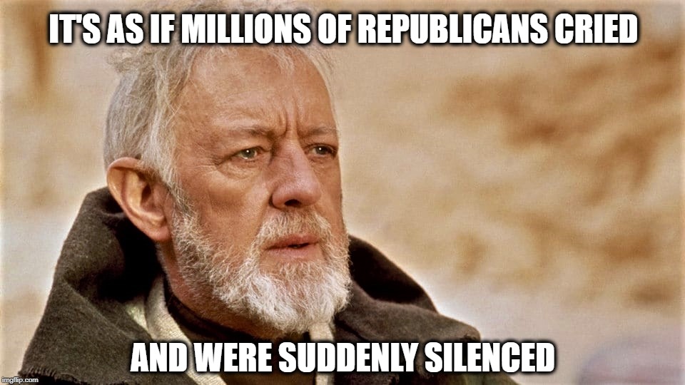 it's as if millions of republicans cried and were suddenly silenced | IT'S AS IF MILLIONS OF REPUBLICANS CRIED; AND WERE SUDDENLY SILENCED | image tagged in trump,trump treason,trump is a traitor,obi wan kenobi | made w/ Imgflip meme maker
