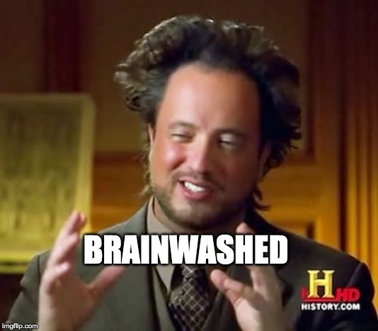 Ancient Aliens Meme | BRAINWASHED | image tagged in memes,ancient aliens | made w/ Imgflip meme maker