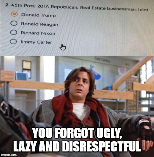 Sticks and Stones | YOU FORGOT UGLY, LAZY AND DISRESPECTFUL | image tagged in john bender | made w/ Imgflip meme maker
