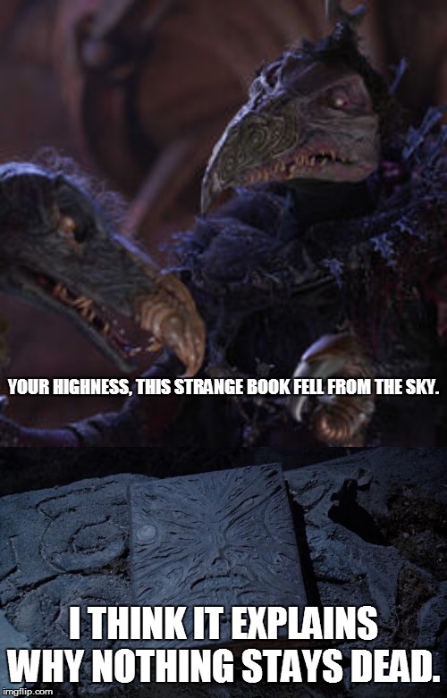 Why Nothing Stays Dead | YOUR HIGHNESS, THIS STRANGE BOOK FELL FROM THE SKY. I THINK IT EXPLAINS WHY NOTHING STAYS DEAD. | image tagged in skeksis,dark crystal,necronomicon,evil dead | made w/ Imgflip meme maker