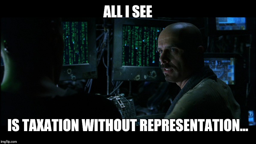Matrix | ALL I SEE IS TAXATION WITHOUT REPRESENTATION... | image tagged in matrix | made w/ Imgflip meme maker