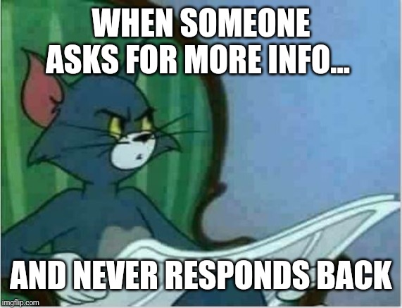 Interrupting Tom's Read | WHEN SOMEONE ASKS FOR MORE INFO... AND NEVER RESPONDS BACK | image tagged in interrupting tom's read | made w/ Imgflip meme maker