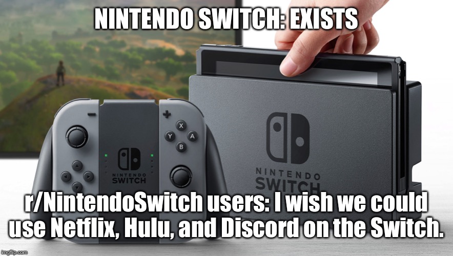 Nintendo Switch | NINTENDO SWITCH: EXISTS; r/NintendoSwitch users: I wish we could use Netflix, Hulu, and Discord on the Switch. | image tagged in nintendo switch | made w/ Imgflip meme maker
