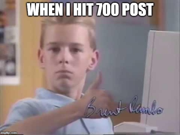 Brent Rambo | WHEN I HIT 700 POST | image tagged in brent rambo | made w/ Imgflip meme maker