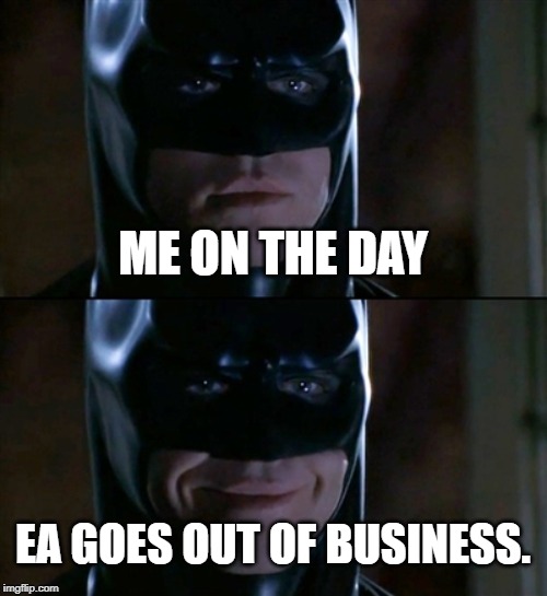 Batman Smiles Meme | ME ON THE DAY; EA GOES OUT OF BUSINESS. | image tagged in memes,batman smiles | made w/ Imgflip meme maker