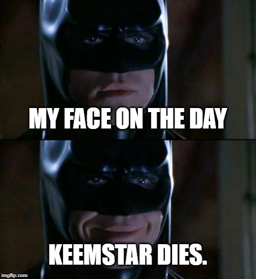 Batman Smiles Meme | MY FACE ON THE DAY; KEEMSTAR DIES. | image tagged in memes,batman smiles,keemstar | made w/ Imgflip meme maker