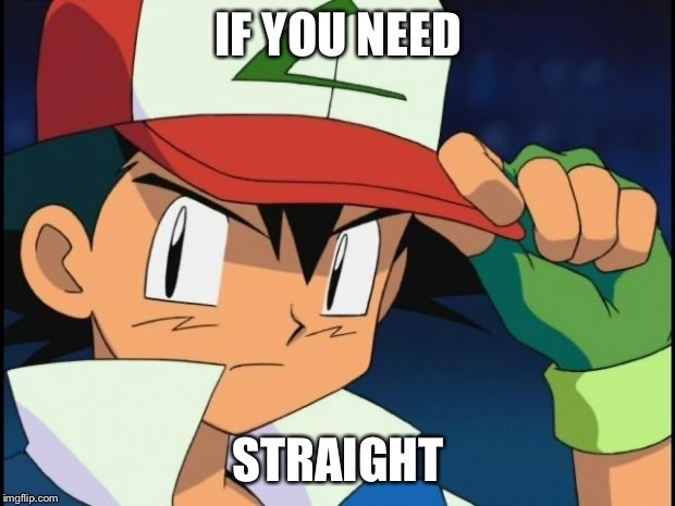 If you need straight | IF YOU NEED; STRAIGHT | image tagged in ash catchem all pokemon | made w/ Imgflip meme maker