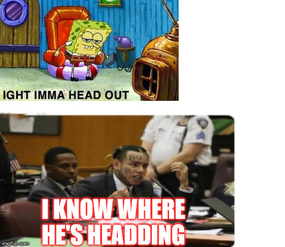 ight i know | I KNOW WHERE HE'S HEADDING | image tagged in ight i know | made w/ Imgflip meme maker