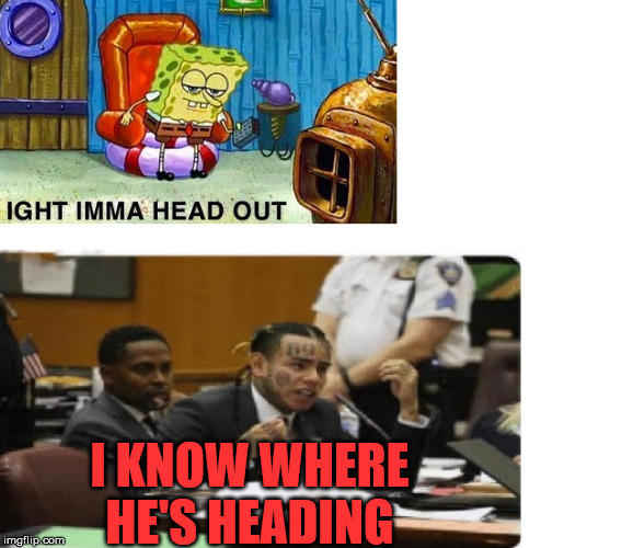 ight i know | I KNOW WHERE HE'S HEADING | image tagged in ight i know | made w/ Imgflip meme maker