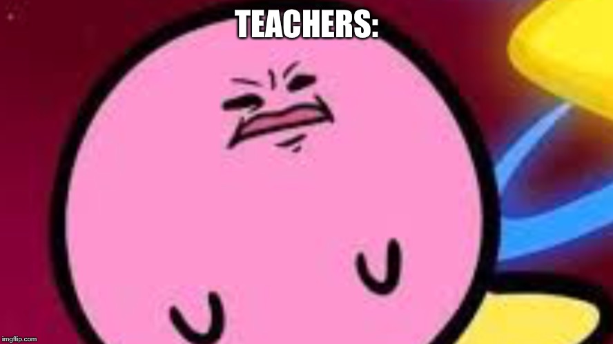 Kirby no | TEACHERS: | image tagged in kirby no | made w/ Imgflip meme maker