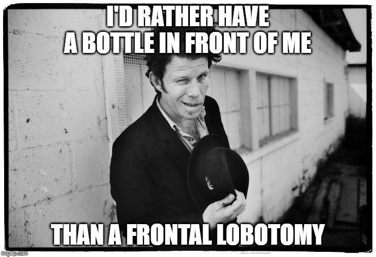 bottle in front | I'D RATHER HAVE A BOTTLE IN FRONT OF ME; THAN A FRONTAL LOBOTOMY | image tagged in funny | made w/ Imgflip meme maker