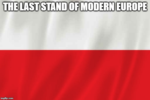 Poland | THE LAST STAND OF MODERN EUROPE | image tagged in poland | made w/ Imgflip meme maker