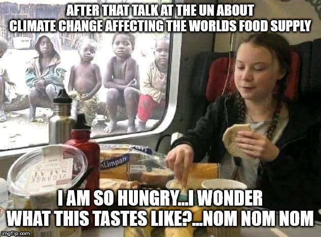 greta thunberg breakfast | AFTER THAT TALK AT THE UN ABOUT CLIMATE CHANGE AFFECTING THE WORLDS FOOD SUPPLY; I AM SO HUNGRY...I WONDER WHAT THIS TASTES LIKE?...NOM NOM NOM | image tagged in greta thunberg breakfast | made w/ Imgflip meme maker