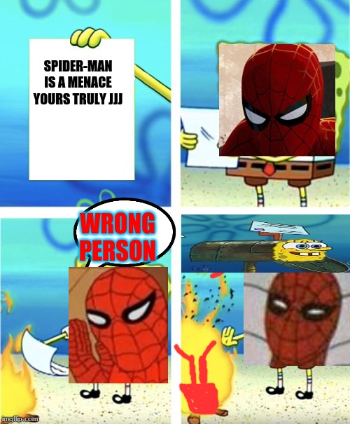 hahayahahahahahahahha | SPIDER-MAN IS A MENACE YOURS TRULY JJJ; WRONG PERSON | image tagged in spongebob burning paper | made w/ Imgflip meme maker