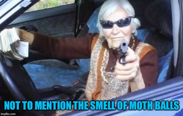 Grandma gangsta | NOT TO MENTION THE SMELL OF MOTH BALLS | image tagged in grandma gangsta | made w/ Imgflip meme maker