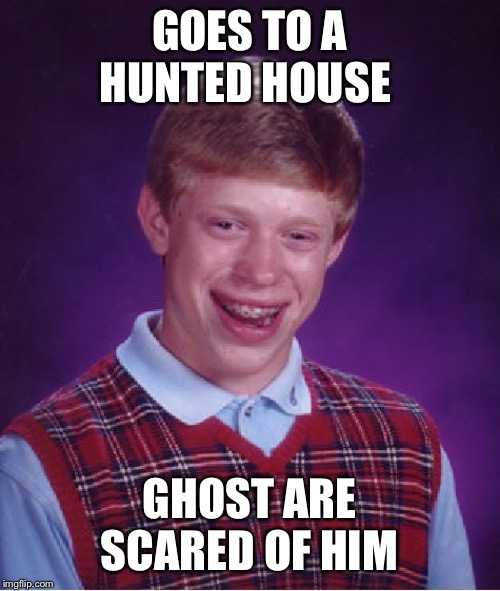 Bad Luck Brian Meme | GOES TO A HUNTED HOUSE; GHOST ARE SCARED OF HIM | image tagged in memes,bad luck brian | made w/ Imgflip meme maker