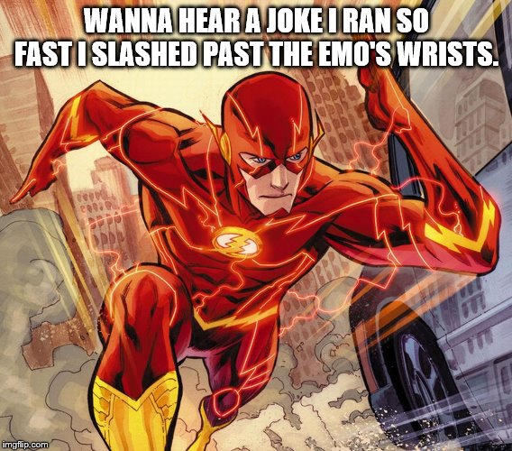 The Flash | WANNA HEAR A JOKE I RAN SO FAST I SLASHED PAST THE EMO'S WRISTS. | image tagged in the flash | made w/ Imgflip meme maker