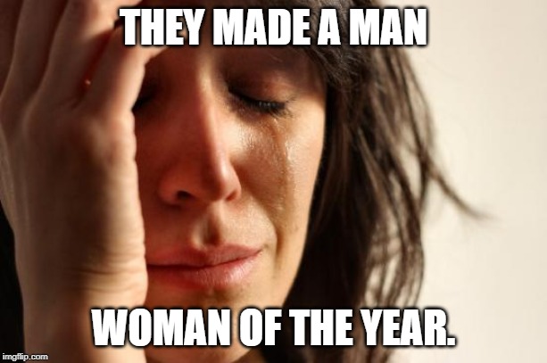 First World Problems Meme | THEY MADE A MAN; WOMAN OF THE YEAR. | image tagged in memes,first world problems | made w/ Imgflip meme maker