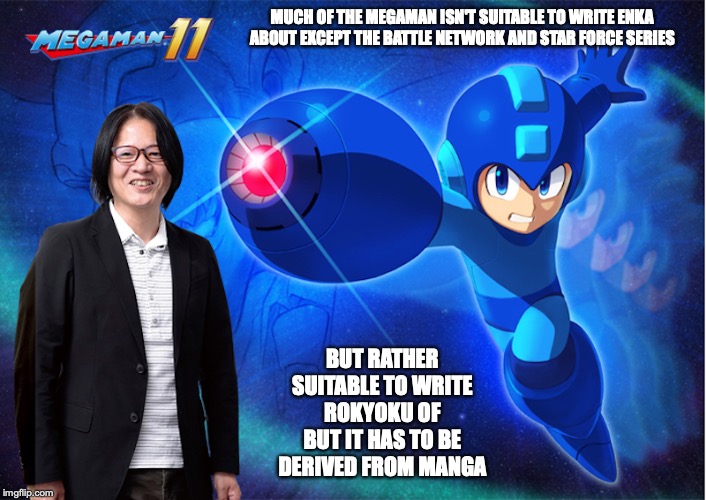 Next Megaman Game in the Works | MUCH OF THE MEGAMAN ISN'T SUITABLE TO WRITE ENKA ABOUT EXCEPT THE BATTLE NETWORK AND STAR FORCE SERIES; BUT RATHER SUITABLE TO WRITE ROKYOKU OF BUT IT HAS TO BE DERIVED FROM MANGA | image tagged in megaman,memes | made w/ Imgflip meme maker
