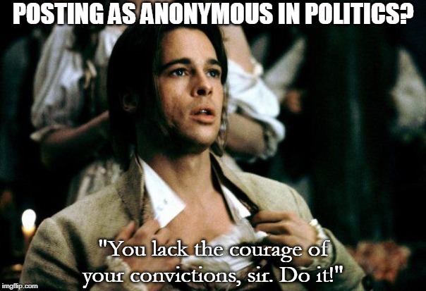 Want to post as anonymous in Politics? | POSTING AS ANONYMOUS IN POLITICS? "You lack the courage of your convictions, sir. Do it!" | image tagged in interview with a vampire,brad pitt,anonymous,political memes,do it,memes | made w/ Imgflip meme maker