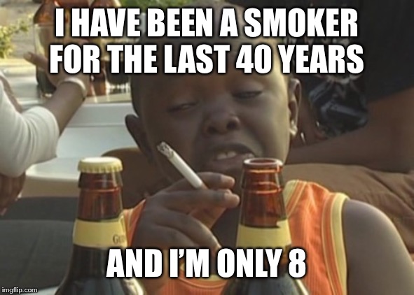 Smoking kid,,, | I HAVE BEEN A SMOKER FOR THE LAST 40 YEARS; AND I’M ONLY 8 | image tagged in smoking kid | made w/ Imgflip meme maker