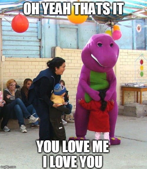 PEDO BARNEY | OH YEAH THATS IT; YOU LOVE ME
I LOVE YOU | image tagged in barney the dinosaur,pedophile | made w/ Imgflip meme maker