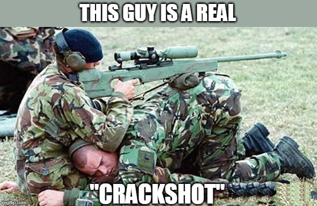 NEW TRAINING? | THIS GUY IS A REAL; "CRACKSHOT" | image tagged in army,guns,butt crack | made w/ Imgflip meme maker
