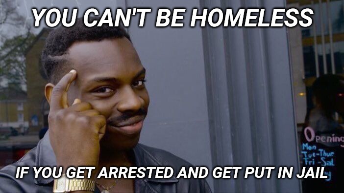 Roll Safe Think About It | YOU CAN'T BE HOMELESS; IF YOU GET ARRESTED AND GET PUT IN JAIL | image tagged in memes,roll safe think about it | made w/ Imgflip meme maker