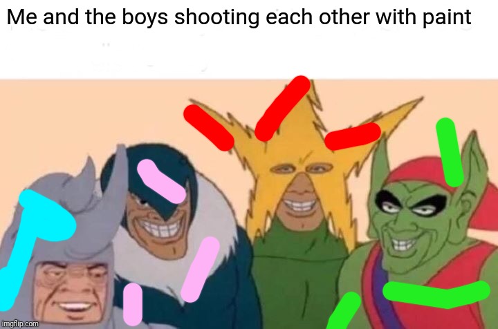 Me And The Boys Meme | Me and the boys shooting each other with paint | image tagged in memes,me and the boys | made w/ Imgflip meme maker