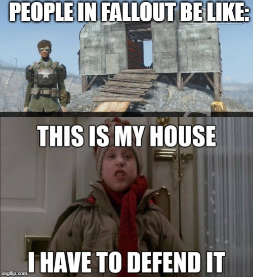 YOU CANT HAVE MY SHACK! | PEOPLE IN FALLOUT BE LIKE: | image tagged in fallout 4,fallout,home alone | made w/ Imgflip meme maker
