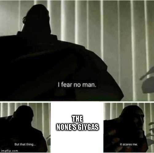 I fear no man | THE NONE'S GIYGAS | image tagged in i fear no man,giygas | made w/ Imgflip meme maker