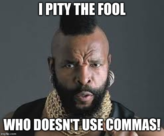 I PITY THE FOOL | I PITY THE FOOL WHO DOESN'T USE COMMAS! | image tagged in i pity the fool | made w/ Imgflip meme maker