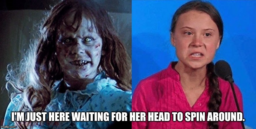 She's just Exorcizing her rights | I'M JUST HERE WAITING FOR HER HEAD TO SPIN AROUND. | image tagged in greta thunberg how dare you,the exorcist,linda blair,split pea soup | made w/ Imgflip meme maker