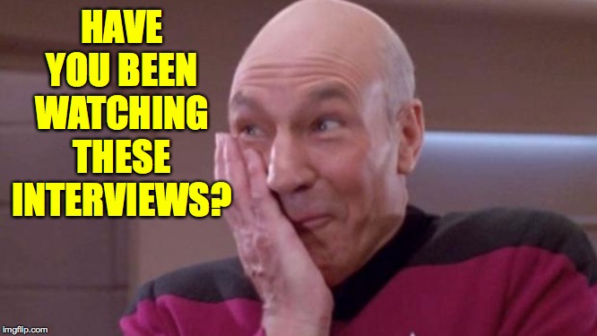 picard oops | HAVE YOU BEEN WATCHING THESE INTERVIEWS? | image tagged in picard oops | made w/ Imgflip meme maker